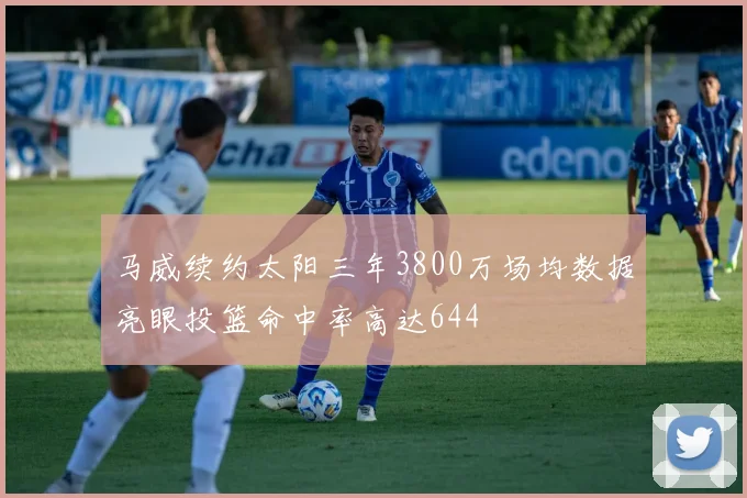 马威续约太阳三年3800万场均数据亮眼投篮命中率高达644