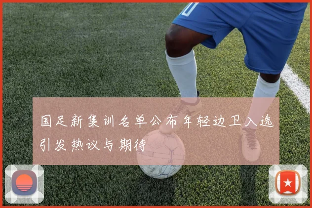 国足新集训名单公布年轻边卫入选引发热议与期待