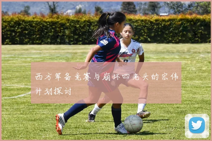 西方军备竞赛与崩坏四老头的宏伟计划探讨