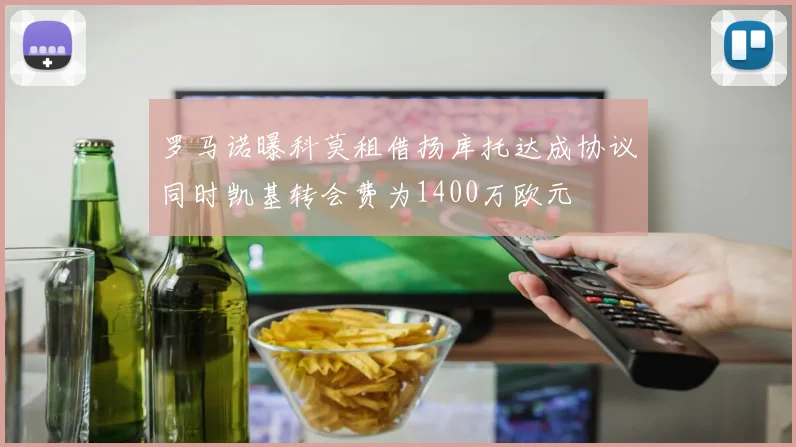 罗马诺曝科莫租借扬库托达成协议同时凯基转会费为1400万欧元