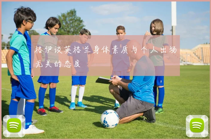 格伊谈英格兰身体素质与个人出场无关的态度
