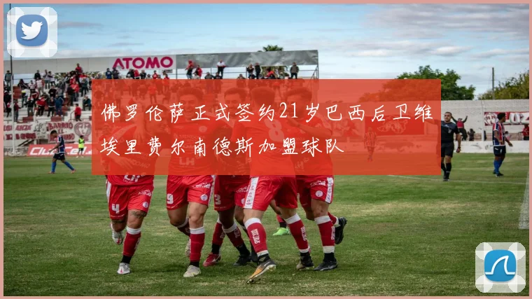 佛罗伦萨正式签约21岁巴西后卫维埃里费尔南德斯加盟球队